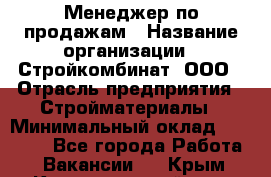 Менеджер по продажам › Название организации ­ Стройкомбинат, ООО › Отрасль предприятия ­ Стройматериалы › Минимальный оклад ­ 25 000 - Все города Работа » Вакансии   . Крым,Красногвардейское